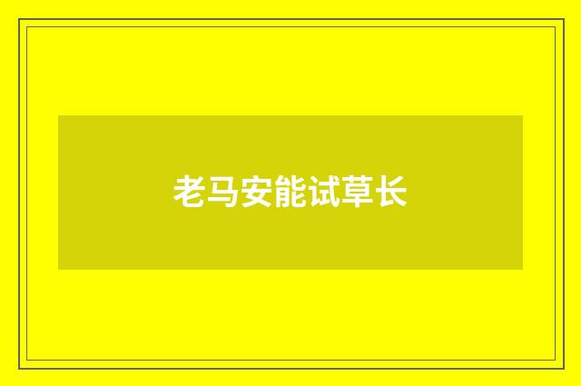 老马安能试草长