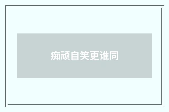 痴顽自笑更谁同