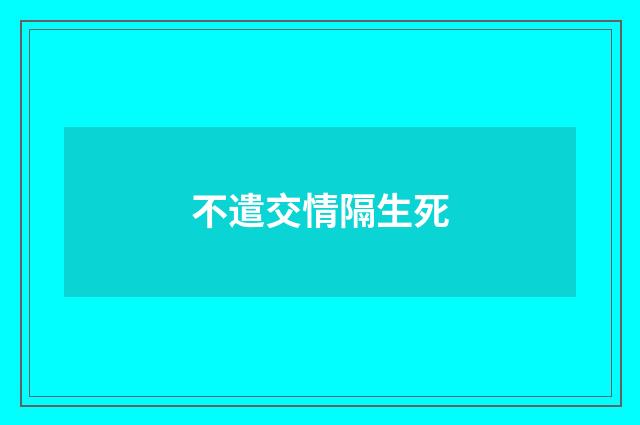 不遣交情隔生死