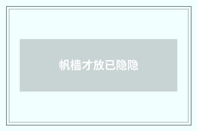 帆樯才放已隐隐