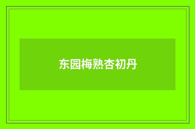 东园梅熟杏初丹