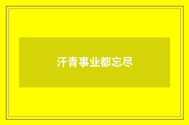 汗青事业都忘尽