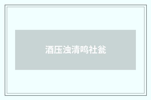 酒压浊清鸣社瓮