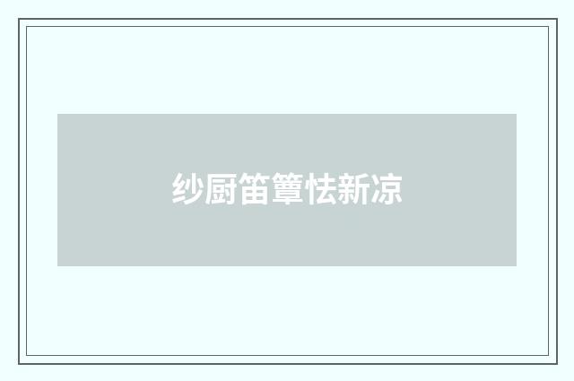 纱厨笛簟怯新凉