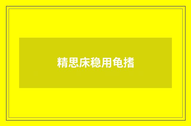 精思床稳用龟搘