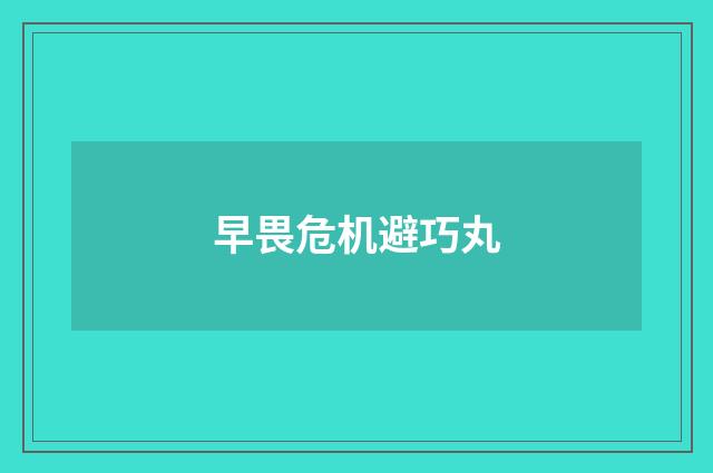 早畏危机避巧丸