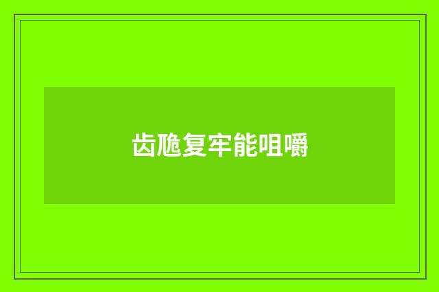 齿卼复牢能咀嚼