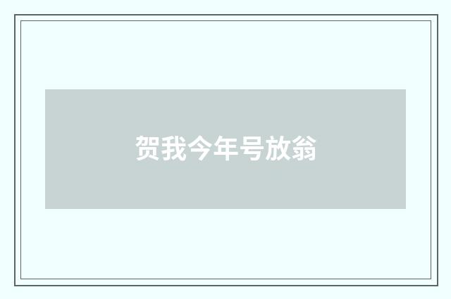 贺我今年号放翁