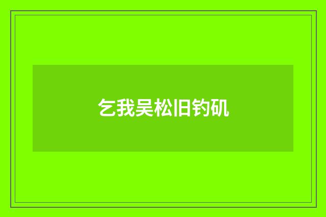 乞我吴松旧钓矶