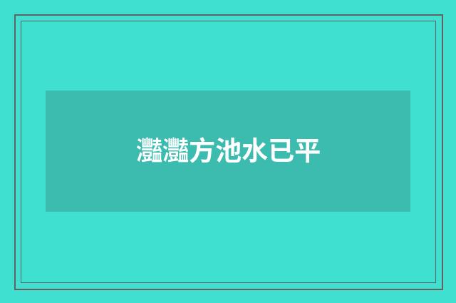 灩灩方池水已平