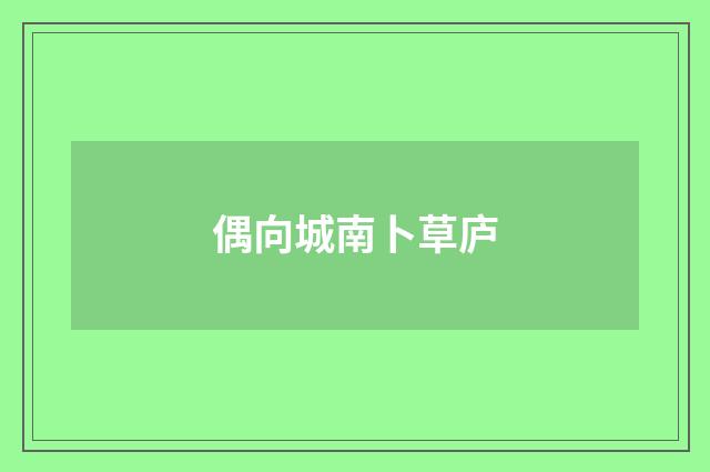 偶向城南卜草庐