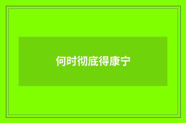 何时彻底得康宁