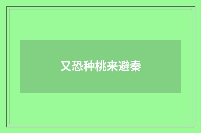 又恐种桃来避秦