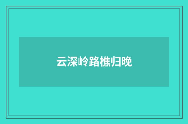 云深岭路樵归晚