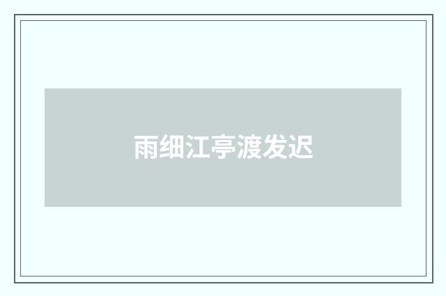 雨细江亭渡发迟