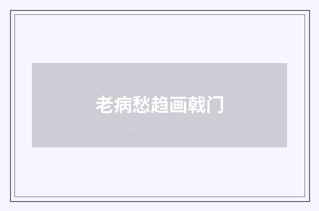 老病愁趋画戟门