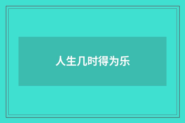 人生几时得为乐