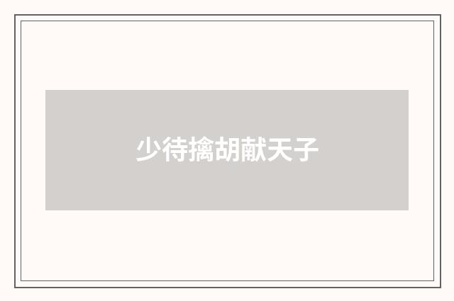 少待擒胡献天子