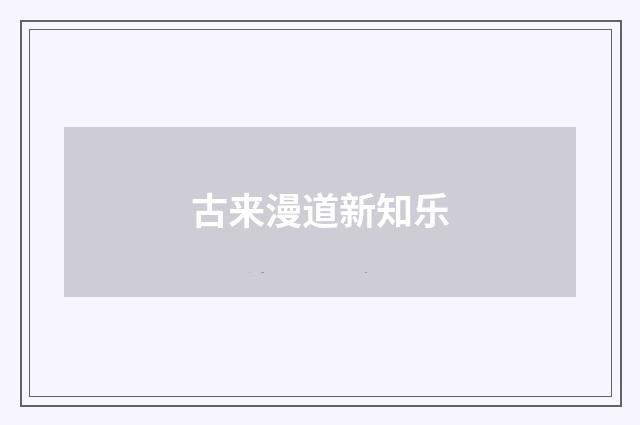 古来漫道新知乐