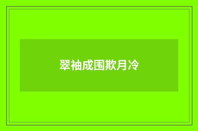 翠袖成围欺月冷
