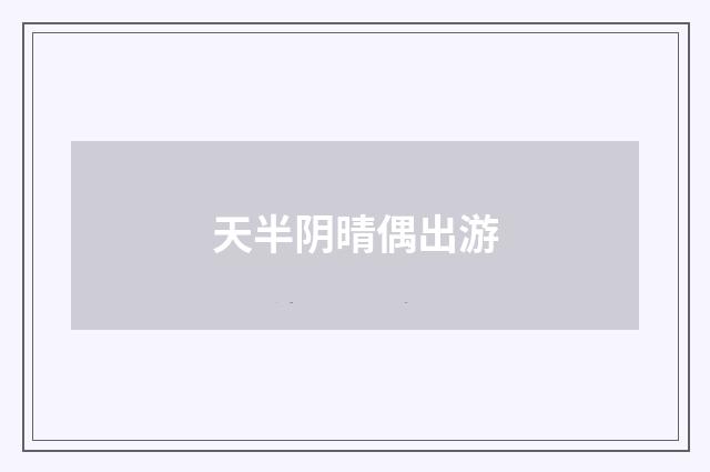 天半阴晴偶出游