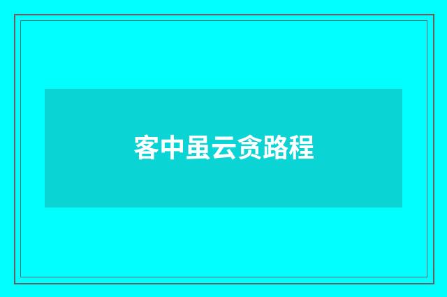 客中虽云贪路程