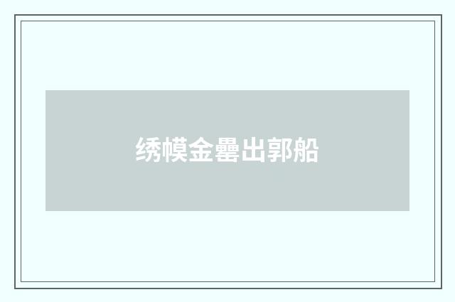 绣幙金罍出郭船