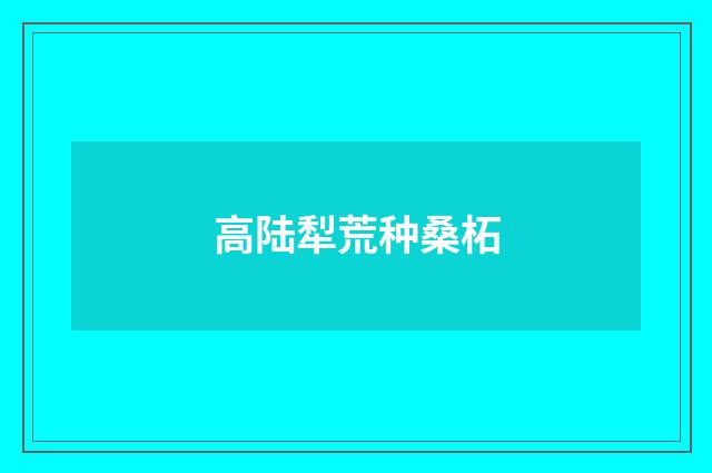 高陆犁荒种桑柘