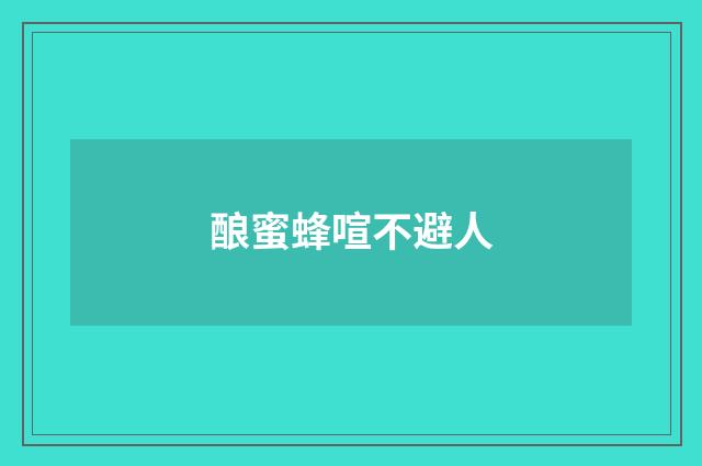 酿蜜蜂喧不避人