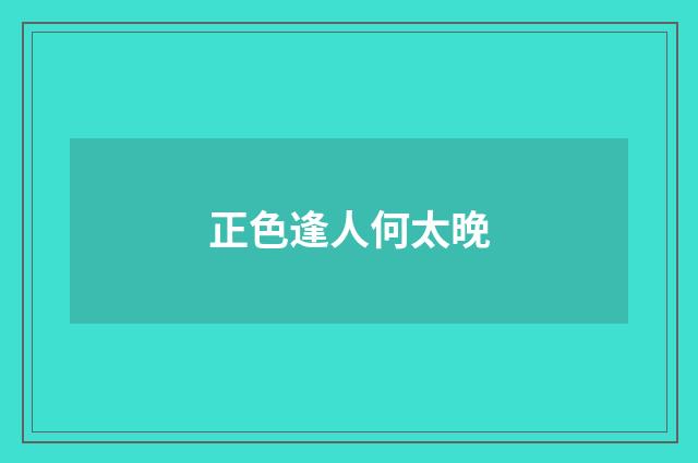 正色逢人何太晚
