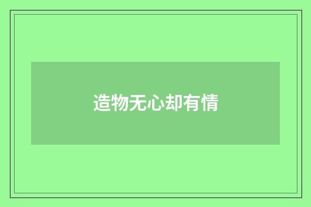 造物无心却有情