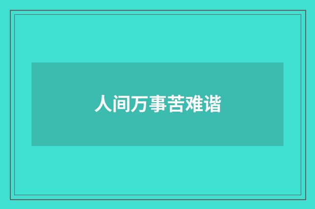 人间万事苦难谐