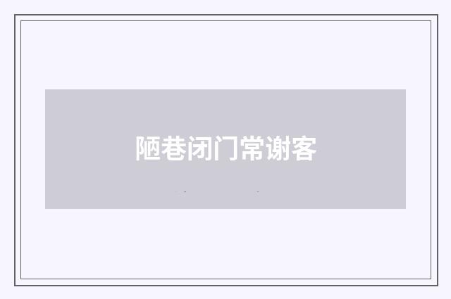 陋巷闭门常谢客