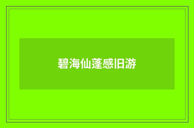 碧海仙蓬感旧游