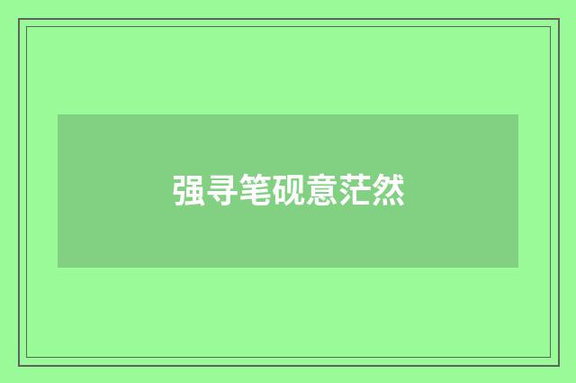 强寻笔砚意茫然