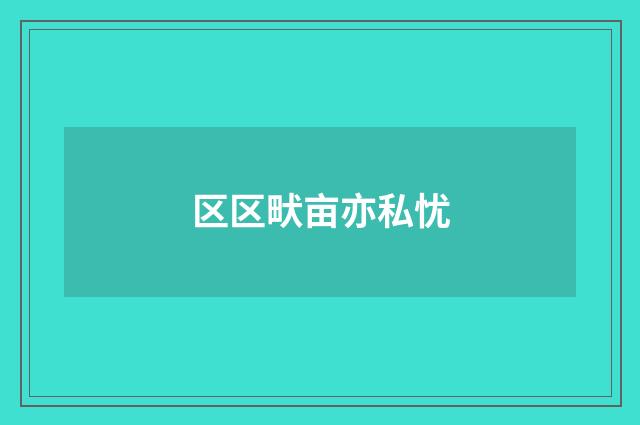 区区畎亩亦私忧