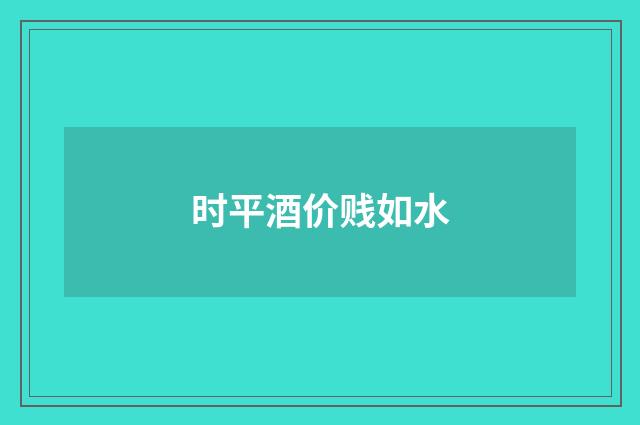 时平酒价贱如水