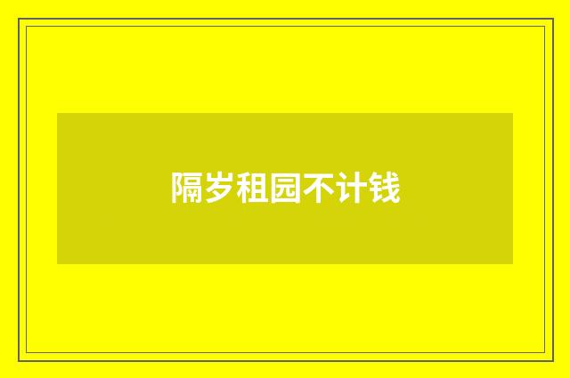 隔岁租园不计钱