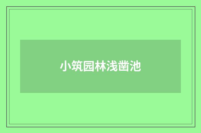小筑园林浅凿池