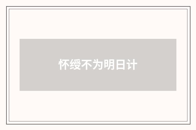 怀绶不为明日计