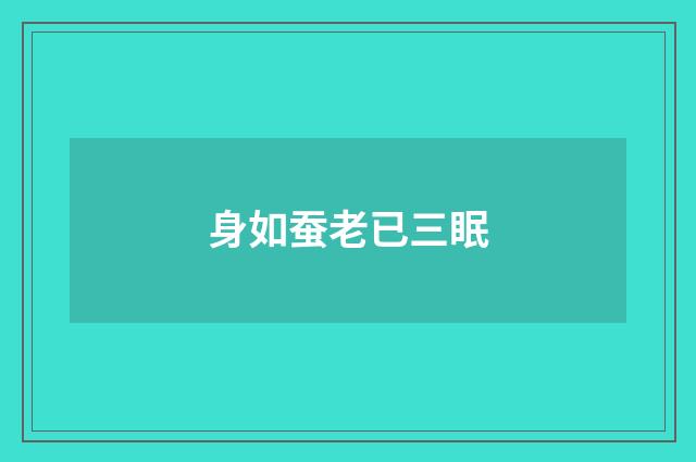 身如蚕老已三眠