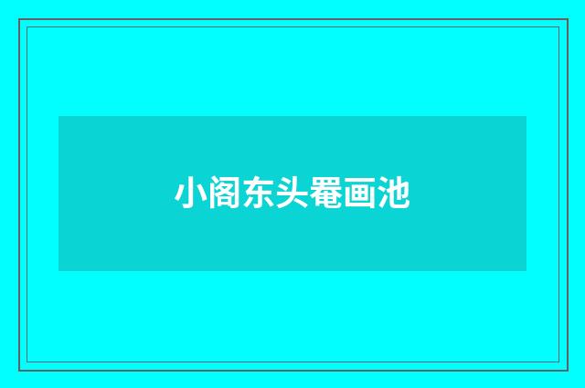 小阁东头罨画池