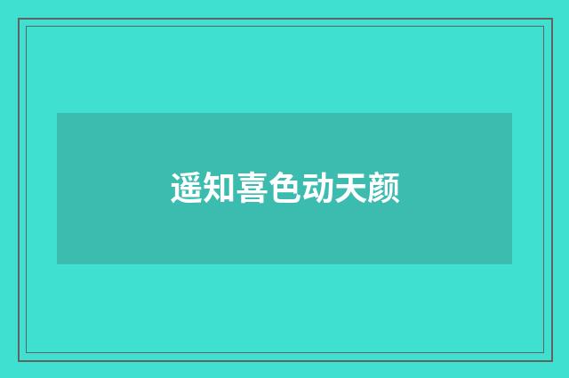 遥知喜色动天颜