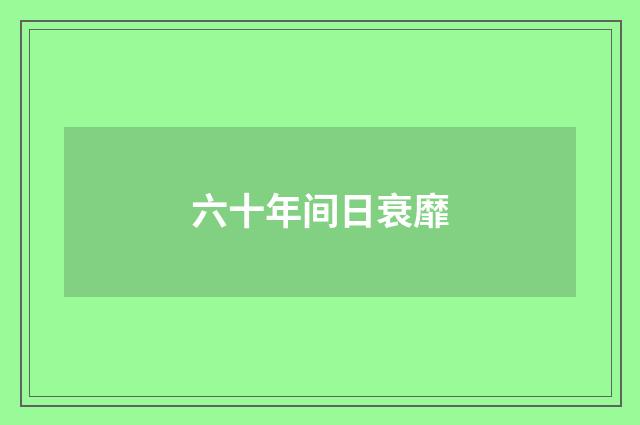 六十年间日衰靡