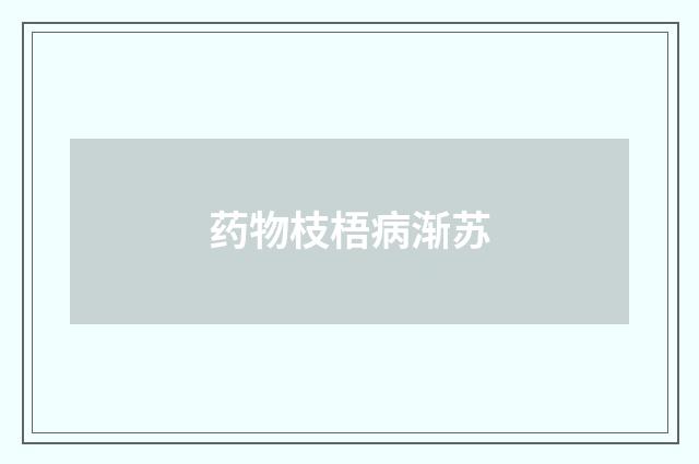 药物枝梧病渐苏