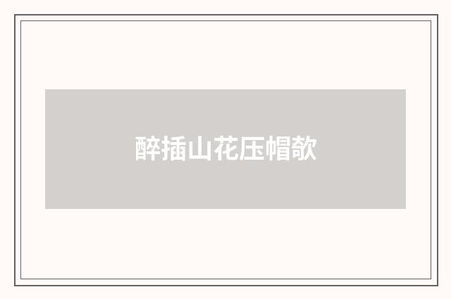 醉插山花压帽欹