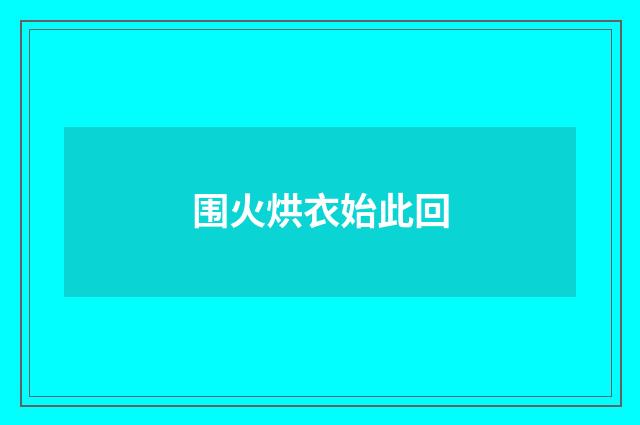 围火烘衣始此回
