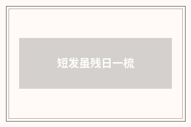 短发虽残日一梳