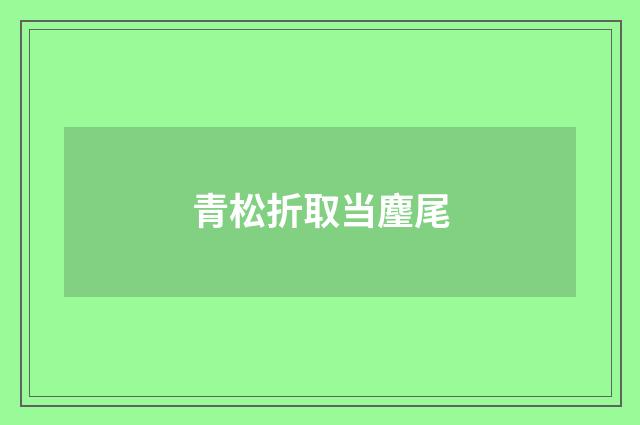 青松折取当麈尾