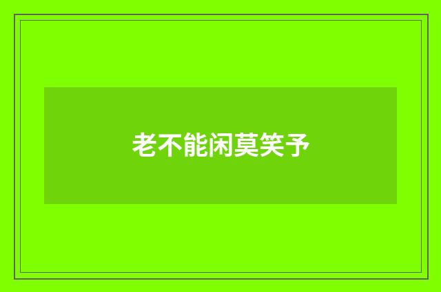 老不能闲莫笑予